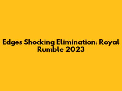 Edge's Shocking Elimination: Royal Rumble 2023