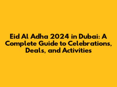 Eid Al Adha 2024 in Dubai: A Complete Guide to Celebrations, Deals, and Activities