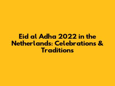 Eid al Adha 2022 in the Netherlands: Celebrations & Traditions