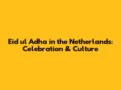Eid ul Adha in the Netherlands: Celebration & Culture