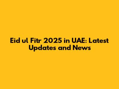 Eid ul Fitr 2025 in UAE: Latest Updates and News
