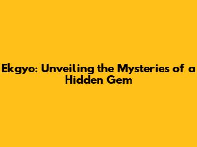 Ekgyo: Unveiling the Mysteries of a Hidden Gem