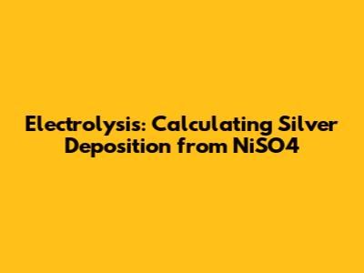 Electrolysis: Calculating Silver Deposition from NiSO4