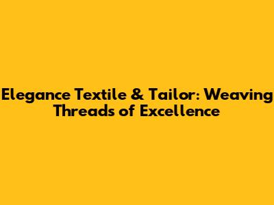Elegance Textile & Tailor: Weaving Threads of Excellence