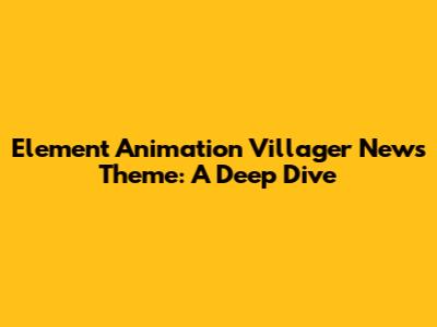 Element Animation Villager News Theme: A Deep Dive