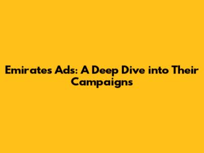 Emirates Ads: A Deep Dive into Their Campaigns