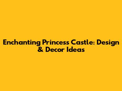 Enchanting Princess Castle: Design & Decor Ideas