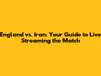 England vs. Iran: Your Guide to Live Streaming the Match