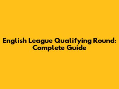 English League Qualifying Round: Complete Guide