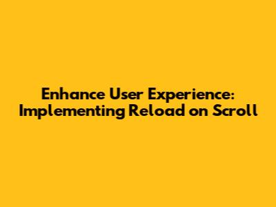 Enhance User Experience: Implementing Reload on Scroll