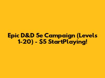 Epic D&D 5e Campaign (Levels 1-20) - $5 StartPlaying!