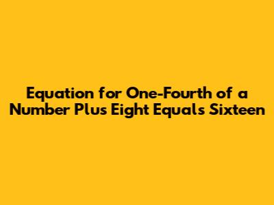 Equation for One-Fourth of a Number Plus Eight Equals Sixteen