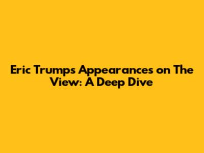 Eric Trump's Appearances on 'The View': A Deep Dive