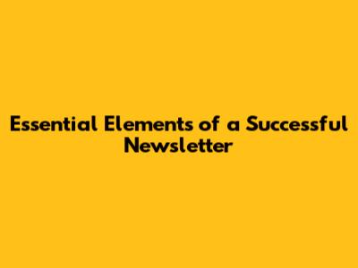Essential Elements of a Successful Newsletter