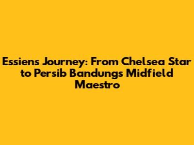 Essien's Journey: From Chelsea Star to Persib Bandung's Midfield Maestro