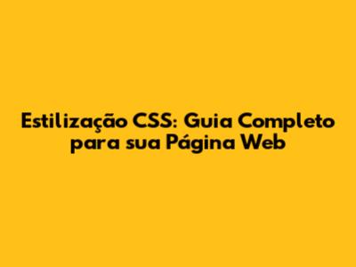 Estilização CSS: Guia Completo para sua Página Web