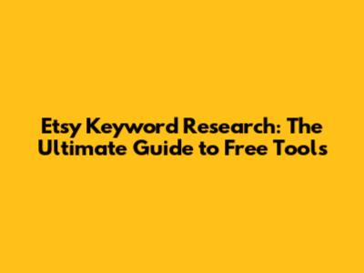 Etsy Keyword Research: The Ultimate Guide to Free Tools
