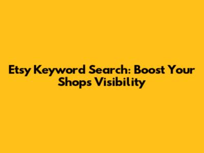 Etsy Keyword Search: Boost Your Shop's Visibility
