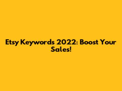 Etsy Keywords 2022: Boost Your Sales!
