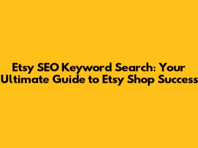 Etsy SEO Keyword Search: Your Ultimate Guide to Etsy Shop Success
