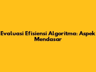 Evaluasi Efisiensi Algoritma: Aspek Mendasar