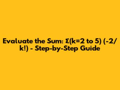 Evaluate the Sum: ∑(k=2 to 5) (-2/k!) - Step-by-Step Guide