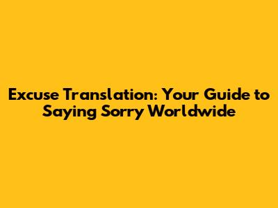 Excuse Translation: Your Guide to Saying Sorry Worldwide
