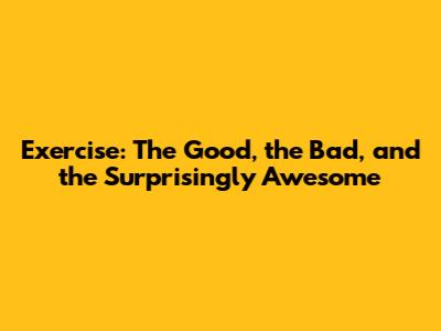 Exercise: The Good, the Bad, and the Surprisingly Awesome