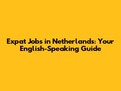 Expat Jobs in Netherlands: Your English-Speaking Guide