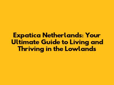 Expatica Netherlands: Your Ultimate Guide to Living and Thriving in the Lowlands