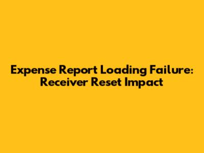 Expense Report Loading Failure: Receiver Reset Impact