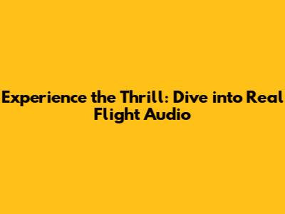 Experience the Thrill: Dive into Real Flight Audio