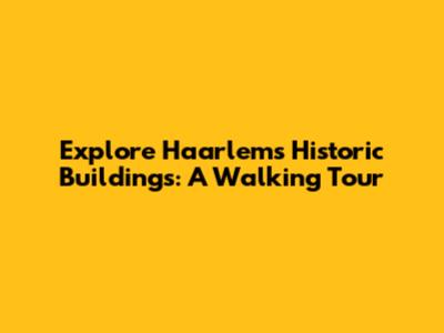Explore Haarlem's Historic Buildings: A Walking Tour