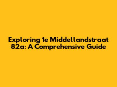 Exploring 1e Middellandstraat 82a: A Comprehensive Guide