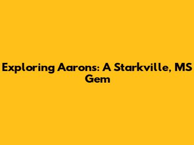 Exploring Aaron's: A Starkville, MS Gem