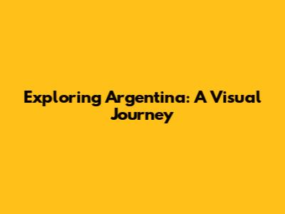 Exploring Argentina: A Visual Journey