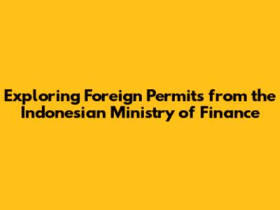 Exploring Foreign Permits from the Indonesian Ministry of Finance