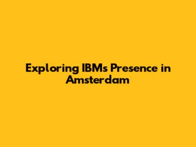 Exploring IBM's Presence in Amsterdam