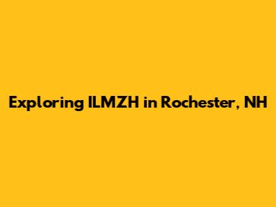 Exploring ILMZH in Rochester, NH