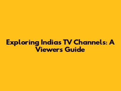 Exploring India's TV Channels: A Viewer's Guide