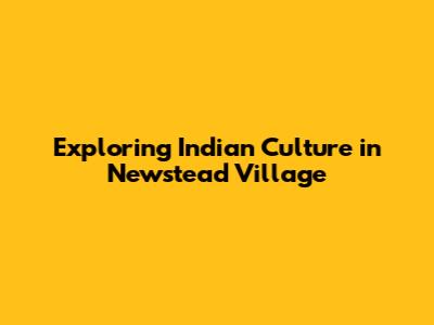 Exploring Indian Culture in Newstead Village