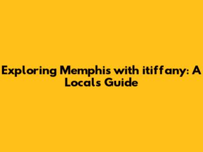 Exploring Memphis with itiffany: A Local's Guide