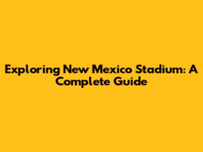 Exploring New Mexico Stadium: A Complete Guide