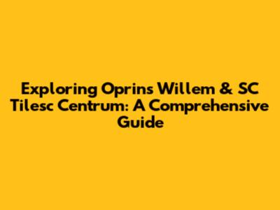 Exploring Oprins Willem & SC Tilesc Centrum: A Comprehensive Guide