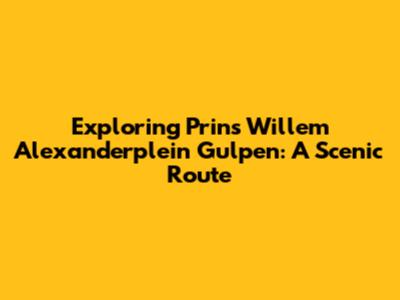 Exploring Prins Willem Alexanderplein Gulpen: A Scenic Route