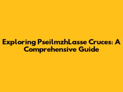 Exploring PseilmzhLasse Cruces: A Comprehensive Guide