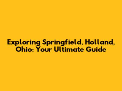 Exploring Springfield, Holland, Ohio: Your Ultimate Guide