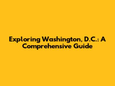 Exploring Washington, D.C.: A Comprehensive Guide
