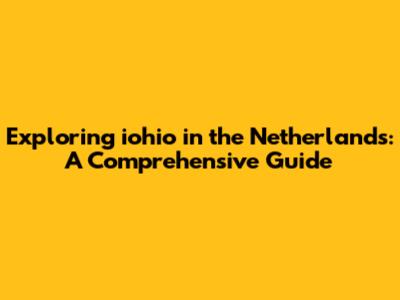 Exploring iohio in the Netherlands: A Comprehensive Guide