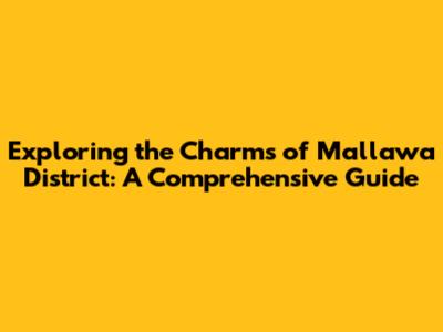 Exploring the Charms of Mallawa District: A Comprehensive Guide